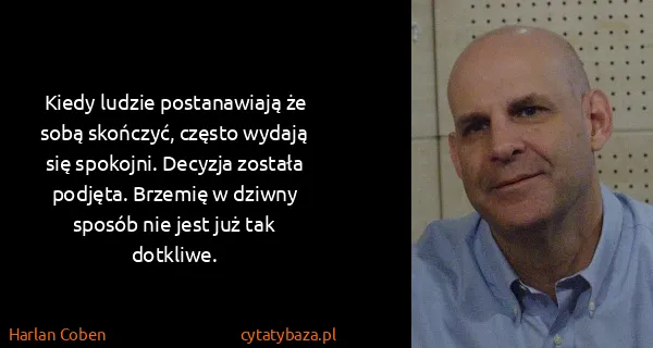 Harlan Coben: Kiedy ludzie postanawiają że sobą skończyć, często...