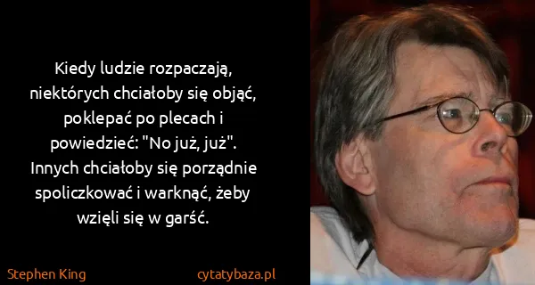 Stephen King: Kiedy ludzie rozpaczają, niektórych chciałoby się objąć,...