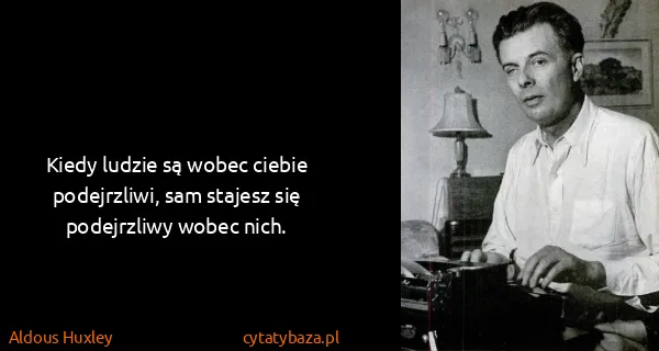 Aldous Huxley: Kiedy ludzie są wobec ciebie podejrzliwi, sam stajesz...