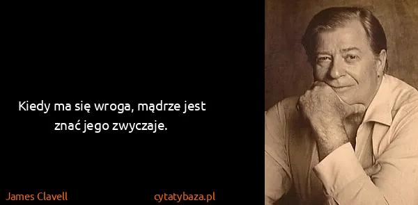 James Clavell: Kiedy ma się wroga, mądrze jest znać jego zwyczaje.