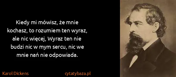 Karol Dickens: Kiedy mi mówisz, że mnie kochasz, to rozumiem ten wyraz,...