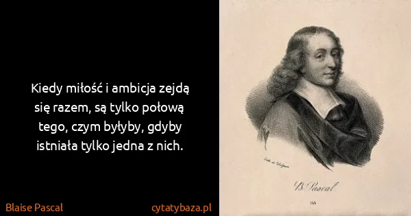 Blaise Pascal: Kiedy miłość i ambicja zejdą się razem, są tylko połową...