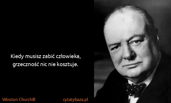 Winston Churchill: Kiedy musisz zabić człowieka, grzeczność nic nie...