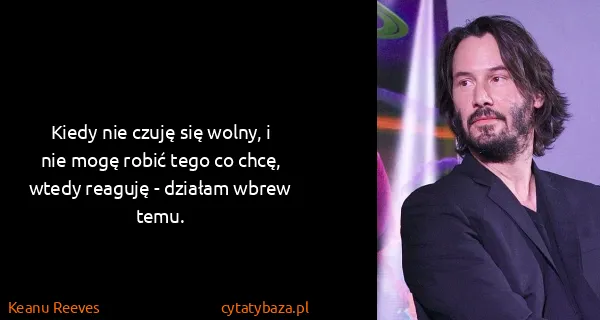 Keanu Reeves: Kiedy nie czuję się wolny, i nie mogę robić tego co...