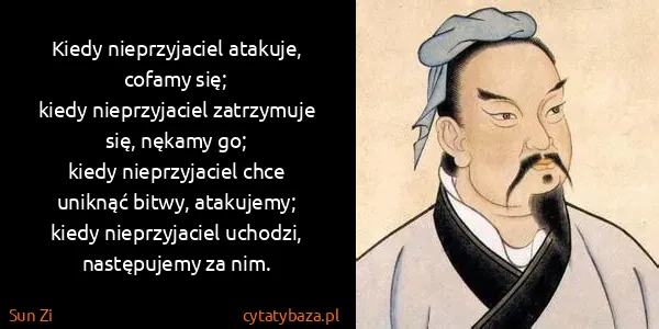 Sun Zi: Kiedy nieprzyjaciel atakuje, cofamy się;
kiedy...