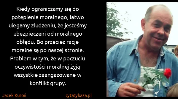 Jacek Kuroń: Kiedy ograniczamy się do potępienia moralnego, łatwo...