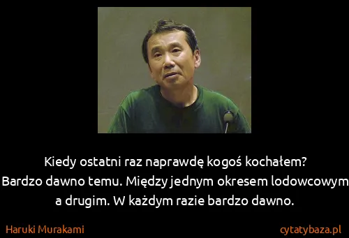 Haruki Murakami: Kiedy ostatni raz naprawdę kogoś kochałem?
Bardzo dawno...