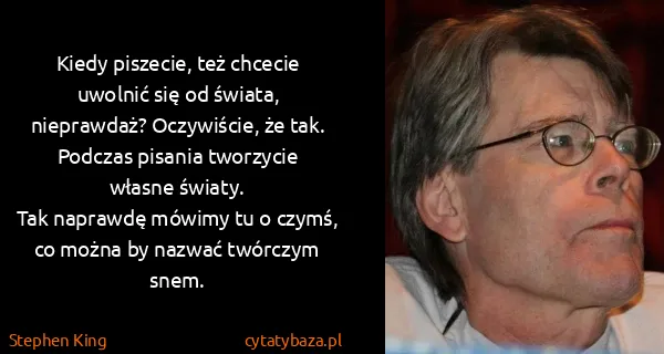 Stephen King: Kiedy piszecie, też chcecie uwolnić się od świata,...