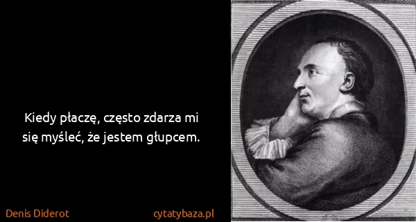 Denis Diderot: Kiedy płaczę, często zdarza mi się myśleć, że jestem...