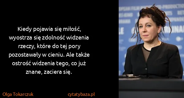 Olga Tokarczuk: Kiedy pojawia się miłość, wyostrza się zdolność widzenia...