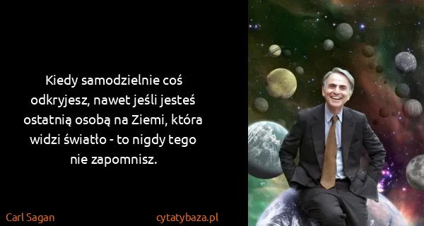 Carl Sagan: Kiedy samodzielnie coś odkryjesz, nawet jeśli jesteś...