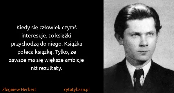Zbigniew Herbert: Kiedy się człowiek czymś interesuje, to książki...