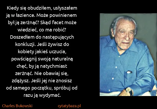 Charles Bukowski: Kiedy się obudziłem, usłyszałem ją w łazience. Może...