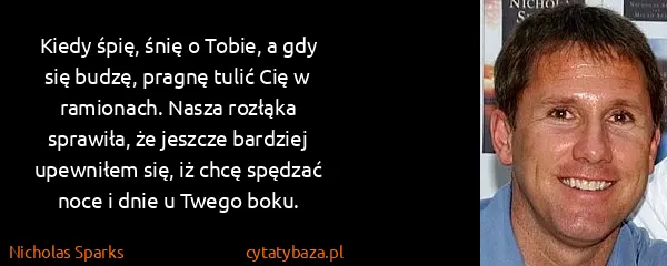 Nicholas Sparks: Kiedy śpię, śnię o Tobie, a gdy się budzę, pragnę tulić...
