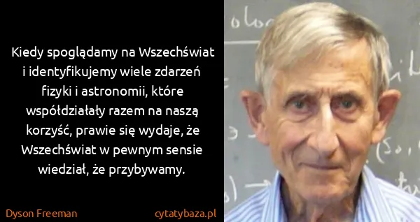 Dyson Freeman: Kiedy spoglądamy na Wszechświat i identyfikujemy wiele...