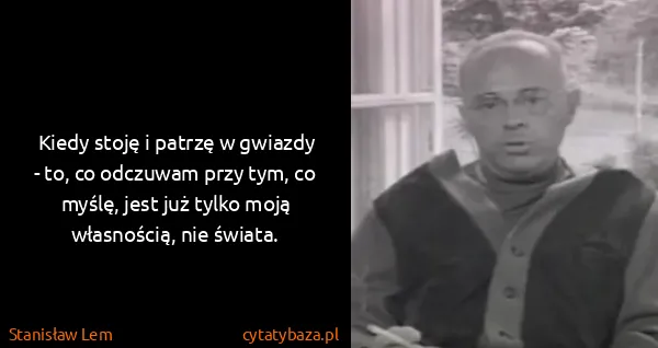 Stanisław Lem: Kiedy stoję i patrzę w gwiazdy - to, co odczuwam przy...