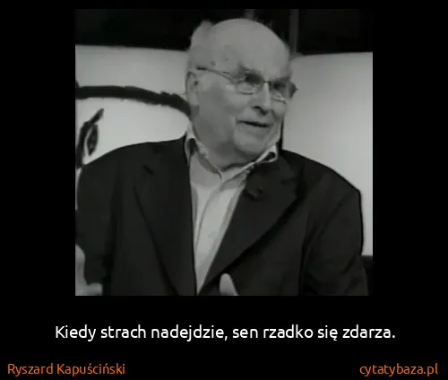 Ryszard Kapuściński: Kiedy strach nadejdzie, sen rzadko się zdarza.