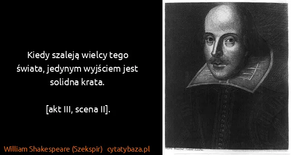 William Shakespeare (Szekspir): Kiedy szaleją wielcy tego świata, jedynym wyjściem jest...