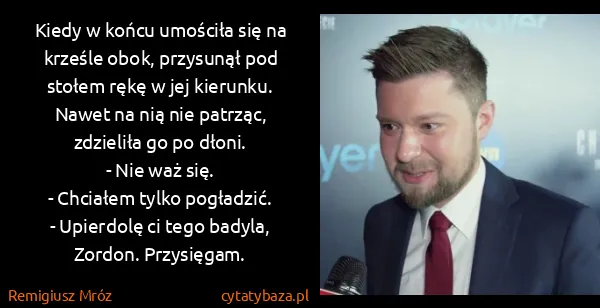 Remigiusz Mróz: Kiedy w końcu umościła się na krześle obok, przysunął...