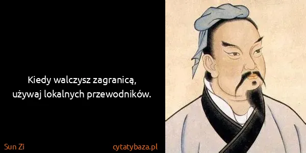 Sun Zi: Kiedy walczysz zagranicą, używaj lokalnych przewodników.