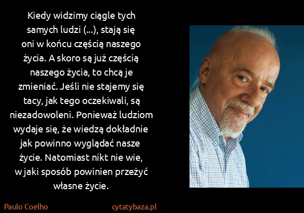 Paulo Coelho: Kiedy widzimy ciągle tych samych ludzi (...), stają się...