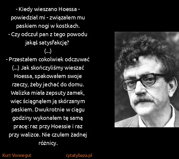 Kurt Vonnegut: - Kiedy wieszano Hoessa - powiedział mi - związałem mu...