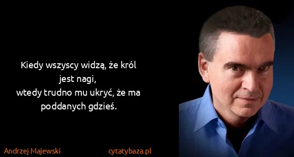 Andrzej Majewski: Kiedy wszyscy widzą, że król jest nagi,
wtedy trudno mu...