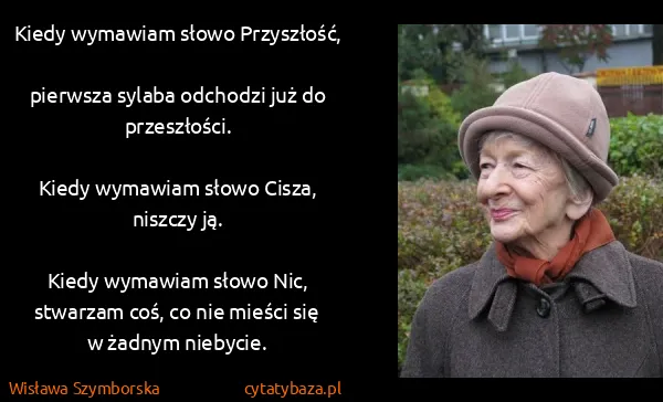Wisława Szymborska: Kiedy wymawiam słowo Przyszłość,
pierwsza sylaba...