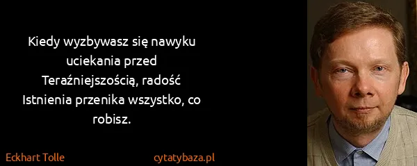 Eckhart Tolle: Kiedy wyzbywasz się nawyku uciekania przed...