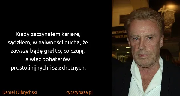 Daniel Olbrychski: Kiedy zaczynałem karierę, sądziłem, w naiwności ducha,...