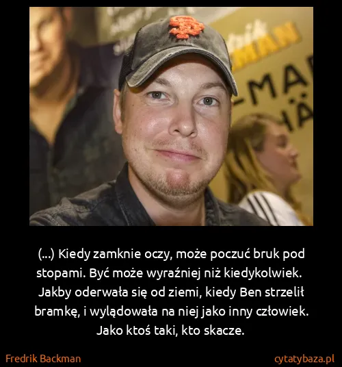 Fredrik Backman: (...) Kiedy zamknie oczy, może poczuć bruk pod stopami....