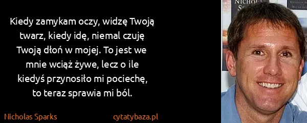 Nicholas Sparks: Kiedy zamykam oczy, widzę Twoją twarz, kiedy idę, niemal...
