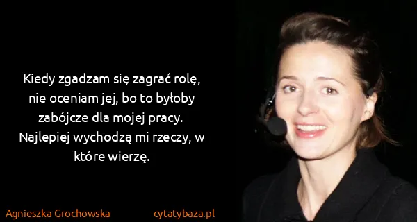 Agnieszka Grochowska: Kiedy zgadzam się zagrać rolę, nie oceniam jej, bo to...