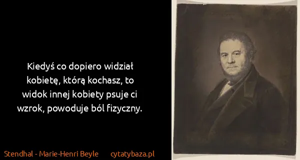 Stendhal - Marie-Henri Beyle: Kiedyś co dopiero widział kobietę, którą kochasz, to...