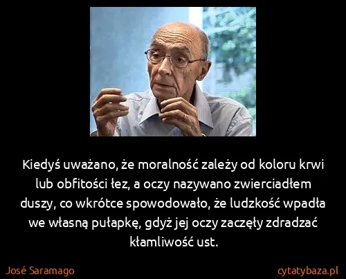 José Saramago: Kiedyś uważano, że moralność zależy od koloru krwi lub...