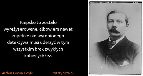 Arthur Conan Doyle: Kiepsko to zostało wyreżyserowane, albowiem nawet...