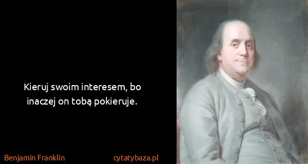 Benjamin Franklin: Kieruj swoim interesem, bo inaczej on tobą pokieruje.