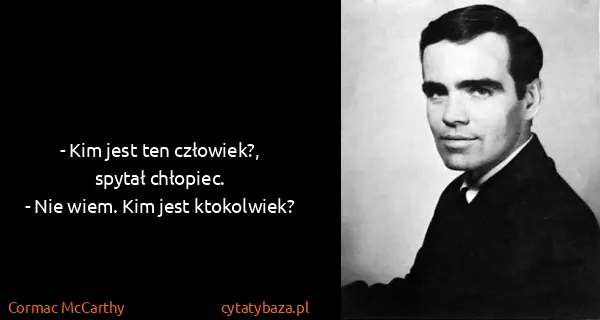 Cormac McCarthy: - Kim jest ten człowiek?, spytał chłopiec.
- Nie wiem....
