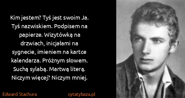 Edward Stachura: Kim jestem? Tyś jest swoim Ja. Tyś nazwiskiem. Podpisem...