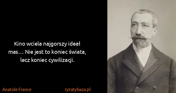 Anatole France: Kino wciela najgorszy ideał mas… Nie jest to koniec...