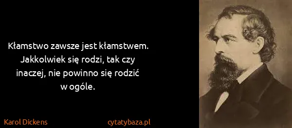 Karol Dickens: Kłamstwo zawsze jest kłamstwem. Jakkolwiek się rodzi,...