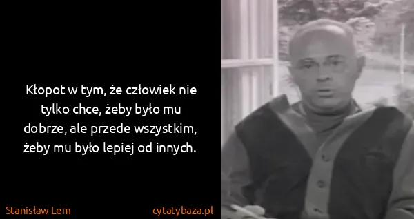 Stanisław Lem: Kłopot w tym, że człowiek nie tylko chce, żeby było mu...
