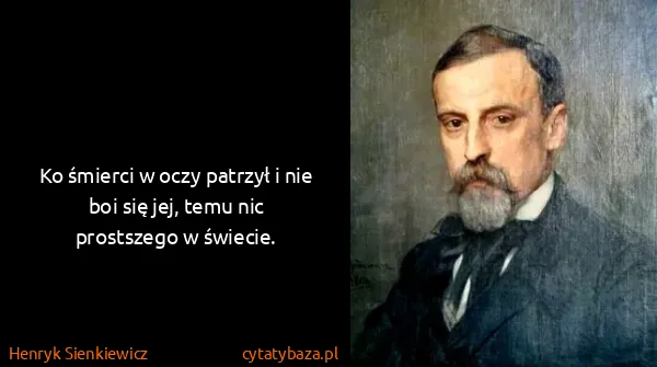 Henryk Sienkiewicz: Ko śmierci w oczy patrzył i nie boi się jej, temu nic...