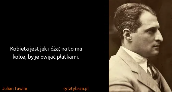 Julian Tuwim: Kobieta jest jak róża; na to ma kolce, by je owijać...