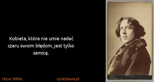 Oscar Wilde: Kobieta, która nie umie nadać czaru swoim błędom, jest...
