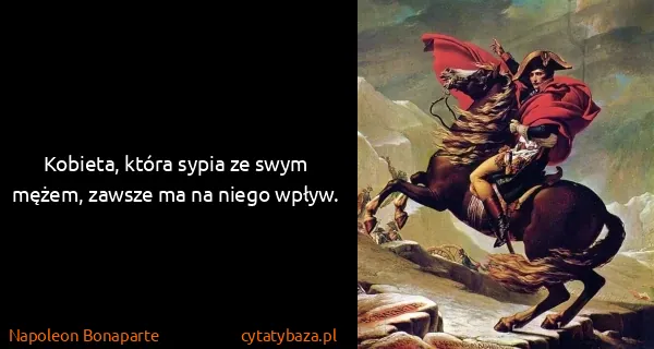 Napoleon Bonaparte: Kobieta, która sypia ze swym mężem, zawsze ma na niego...