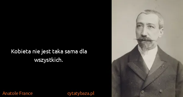 Anatole France: Kobieta nie jest taka sama dla wszystkich.