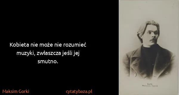 Maksim Gorki: Kobieta nie może nie rozumieć muzyki, zwłaszcza jeśli...