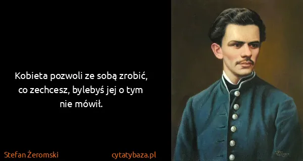 Stefan Żeromski: Kobieta pozwoli ze sobą zrobić, co zechcesz, bylebyś jej...