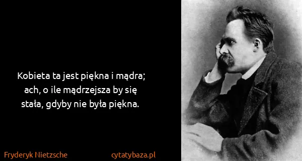 Fryderyk Nietzsche: Kobieta ta jest piękna i mądra; ach, o ile mądrzejsza by...